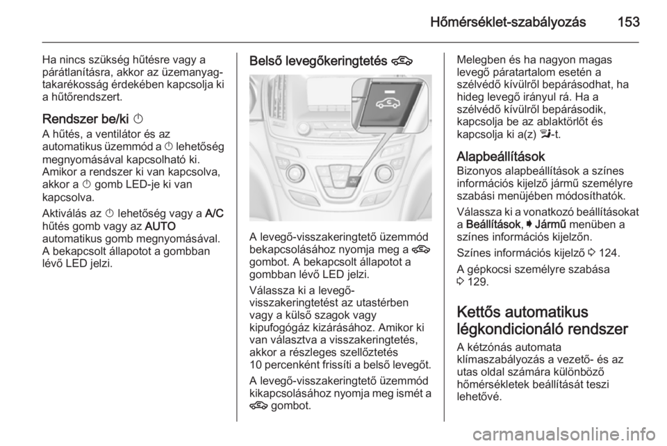 OPEL INSIGNIA 2015.5 Kezelési útmutató (in Hungarian) Hőmérséklet-szabályozás153
Ha nincs szükség hűtésre vagy a
párátlanításra, akkor az üzemanyag- takarékosság érdekében kapcsolja ki a hűtőrendszert.
Rendszer be/ki X
A hűtés, a v OPEL INSIGNIA 2015.5 Kezelési útmutató (in Hungarian) Hőmérséklet-szabályozás153
Ha nincs szükség hűtésre vagy a
párátlanításra, akkor az üzemanyag- takarékosság érdekében kapcsolja ki a hűtőrendszert.
Rendszer be/ki X
A hűtés, a v