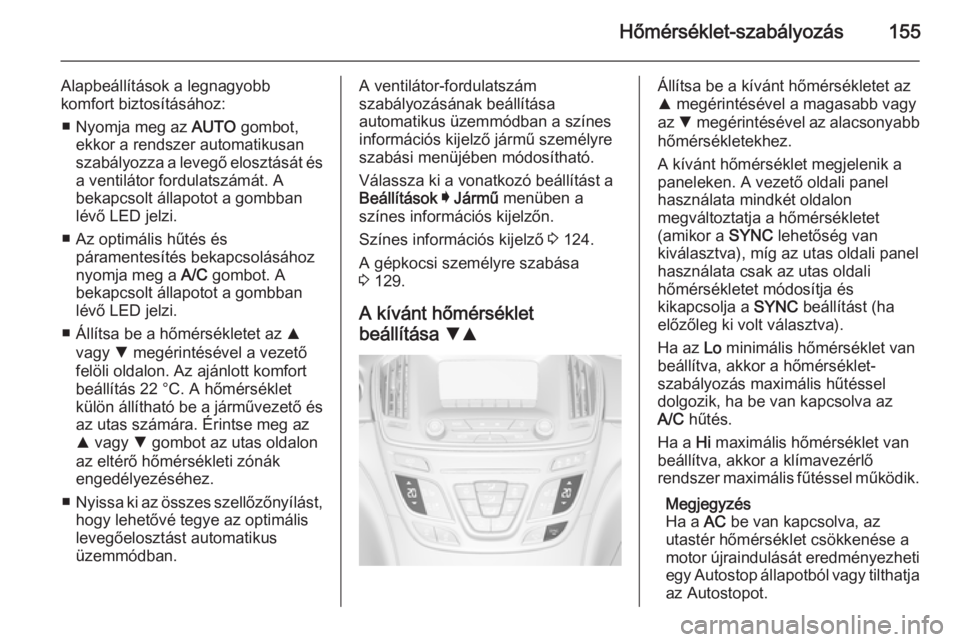 OPEL INSIGNIA 2015.5 Kezelési útmutató (in Hungarian) Hőmérséklet-szabályozás155
Alapbeállítások a legnagyobb
komfort biztosításához:
■ Nyomja meg az AUTO gombot,
ekkor a rendszer automatikusan szabályozza a levegő elosztását és a vent OPEL INSIGNIA 2015.5 Kezelési útmutató (in Hungarian) Hőmérséklet-szabályozás155
Alapbeállítások a legnagyobb
komfort biztosításához:
■ Nyomja meg az AUTO gombot,
ekkor a rendszer automatikusan szabályozza a levegő elosztását és a vent