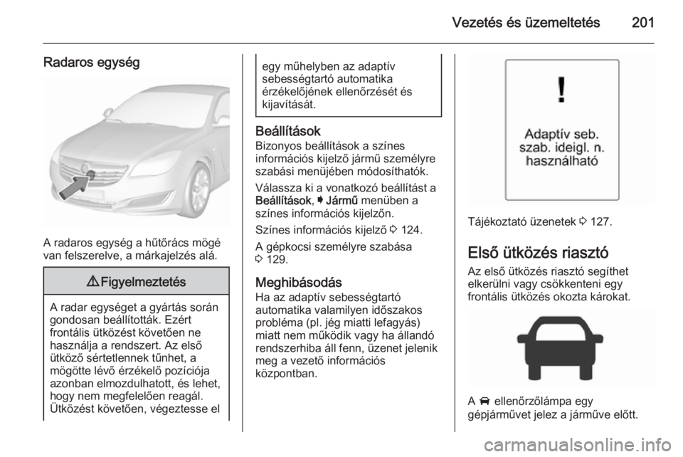 OPEL INSIGNIA 2015.5  Kezelési útmutató (in Hungarian) Vezetés és üzemeltetés201
Radaros egység
A radaros egység a hűtőrács mögé
van felszerelve, a márkajelzés alá.
9 Figyelmeztetés
A radar egységet a gyártás során
gondosan beállított