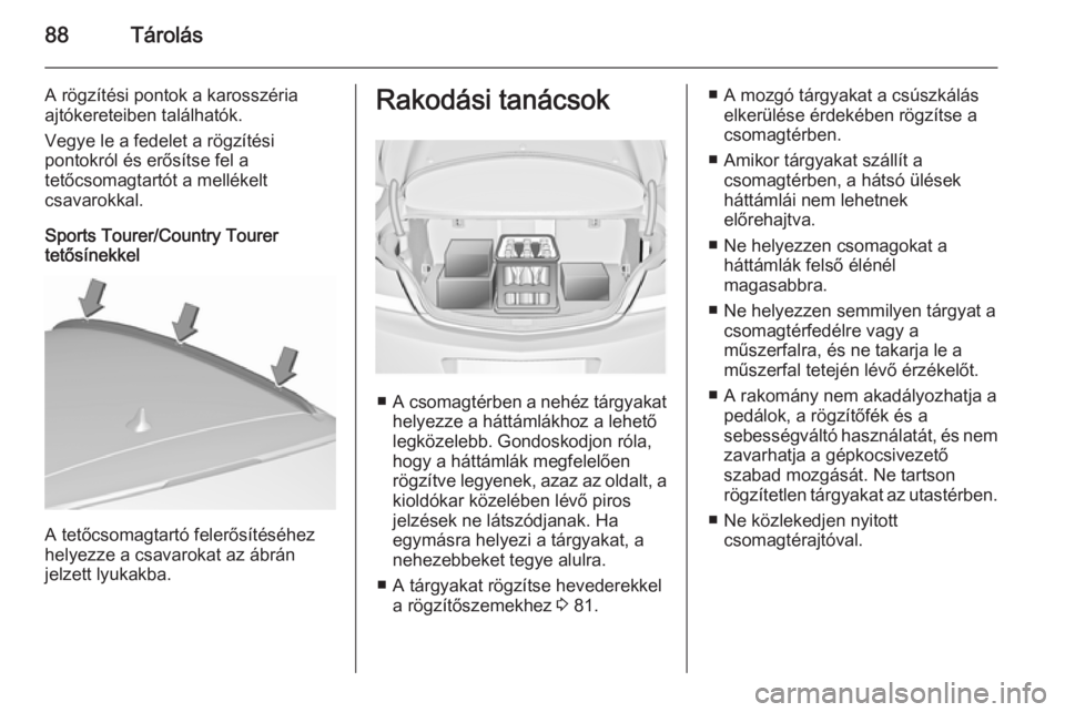 OPEL INSIGNIA 2015.5  Kezelési útmutató (in Hungarian) 88Tárolás
A rögzítési pontok a karosszéria
ajtókereteiben találhatók.
Vegye le a fedelet a rögzítési
pontokról és erősítse fel a
tetőcsomagtartót a mellékelt
csavarokkal.
Sports Tou