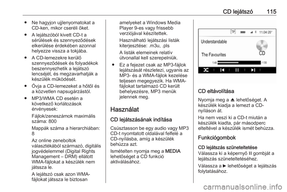OPEL INSIGNIA 2016.5  Infotainment kézikönyv (in Hungarian) CD lejátszó115● Ne hagyjon ujjlenyomatokat aCD-ken, mikor cseréli őket.
● A lejátszóból kivett CD-t a sérülések és szennyeződések
elkerülése érdekében azonnal
helyezze vissza a to
