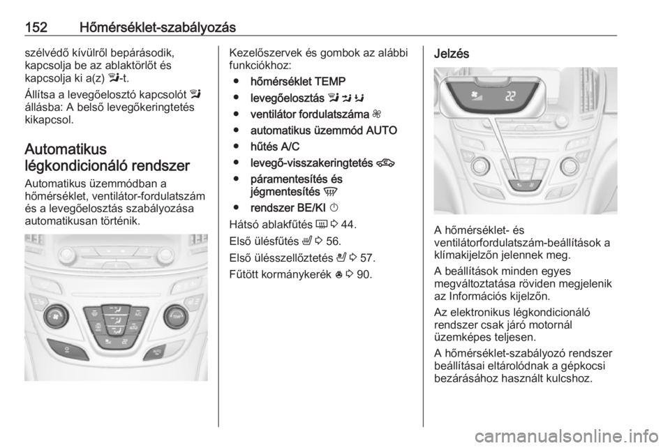 OPEL INSIGNIA 2016.5 Kezelési útmutató (in Hungarian) 152Hőmérséklet-szabályozásszélvédő kívülről bepárásodik,
kapcsolja be az ablaktörlőt és
kapcsolja ki a(z) l-t.
Állítsa a levegőelosztó kapcsolót l
állásba: A belső levegőker OPEL INSIGNIA 2016.5 Kezelési útmutató (in Hungarian) 152Hőmérséklet-szabályozásszélvédő kívülről bepárásodik,
kapcsolja be az ablaktörlőt és
kapcsolja ki a(z) l-t.
Állítsa a levegőelosztó kapcsolót l
állásba: A belső levegőker