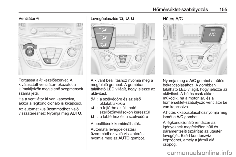 OPEL INSIGNIA 2016.5 Kezelési útmutató (in Hungarian) Hőmérséklet-szabályozás155Ventilátor Z
Forgassa a Z kezelőszervet. A
kiválasztott ventilátor-fokozatot a
klímakijelzőn megjelenő szegmensek száma jelzi.
Ha a ventilátor ki van kapcsolva OPEL INSIGNIA 2016.5 Kezelési útmutató (in Hungarian) Hőmérséklet-szabályozás155Ventilátor Z
Forgassa a Z kezelőszervet. A
kiválasztott ventilátor-fokozatot a
klímakijelzőn megjelenő szegmensek száma jelzi.
Ha a ventilátor ki van kapcsolva