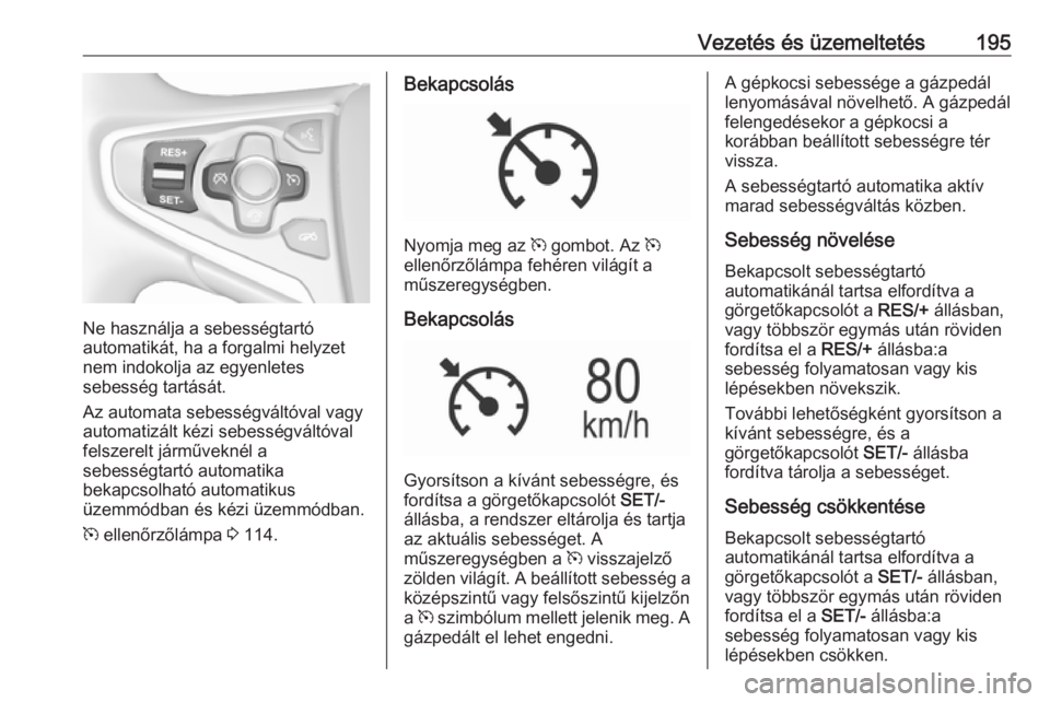 OPEL INSIGNIA 2016.5 Kezelési útmutató (in Hungarian) Vezetés és üzemeltetés195
Ne használja a sebességtartó
automatikát, ha a forgalmi helyzet
nem indokolja az egyenletes
sebesség tartását.
Az automata sebességváltóval vagy
automatizált k OPEL INSIGNIA 2016.5 Kezelési útmutató (in Hungarian) Vezetés és üzemeltetés195
Ne használja a sebességtartó
automatikát, ha a forgalmi helyzet
nem indokolja az egyenletes
sebesség tartását.
Az automata sebességváltóval vagy
automatizált k