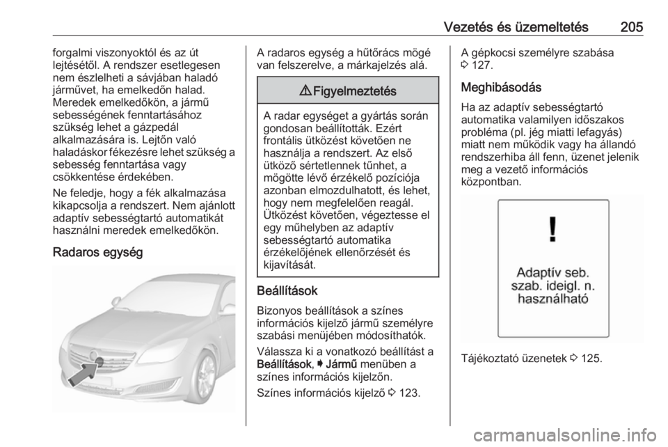 OPEL INSIGNIA 2016.5 Kezelési útmutató (in Hungarian) Vezetés és üzemeltetés205forgalmi viszonyoktól és az út
lejtésétől. A rendszer esetlegesen nem észlelheti a sávjában haladó
járművet, ha emelkedőn halad.
Meredek emelkedőkön, a jár OPEL INSIGNIA 2016.5 Kezelési útmutató (in Hungarian) Vezetés és üzemeltetés205forgalmi viszonyoktól és az út
lejtésétől. A rendszer esetlegesen nem észlelheti a sávjában haladó
járművet, ha emelkedőn halad.
Meredek emelkedőkön, a jár