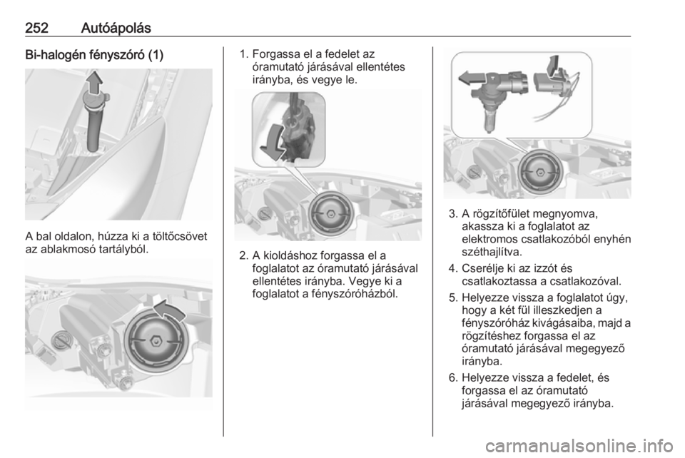 OPEL INSIGNIA 2017  Kezelési útmutató (in Hungarian) 252AutóápolásBi-halogén fényszóró (1)
A bal oldalon, húzza ki a töltőcsövet
az ablakmosó tartályból.
1. Forgassa el a fedelet az óramutató járásával ellentétes
irányba, és vegye 