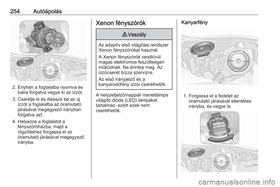 OPEL INSIGNIA 2017  Kezelési útmutató (in Hungarian) 254Autóápolás
2. Enyhén a foglalatba nyomva ésbalra forgatva vegye ki az izzót.
3. Cserélje ki és illessze be az új izzót a foglalatba az óramutató
járásával megegyező irányban
forgat