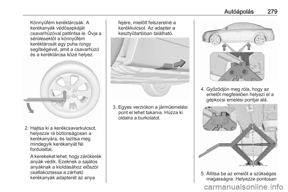 OPEL INSIGNIA 2017  Kezelési útmutató (in Hungarian) Autóápolás279Könnyűfém keréktárcsák: A
kerékanyák védősapkáját
csavarhúzóval pattintsa le. Óvja a
sérülésektől a könnyűfém
keréktárcsát egy puha rongy
segítségével, amit