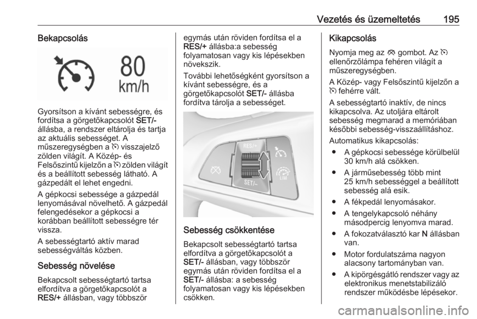 OPEL INSIGNIA BREAK 2018  Kezelési útmutató (in Hungarian) Vezetés és üzemeltetés195Bekapcsolás
Gyorsítson a kívánt sebességre, és
fordítsa a görgetőkapcsolót  SET/-
állásba, a rendszer eltárolja és tartja
az aktuális sebességet. A
műszer