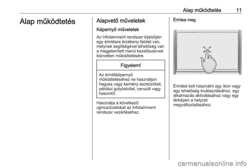 OPEL INSIGNIA BREAK 2019.5  Infotainment kézikönyv (in Hungarian) Alap működtetés11Alap működtetésAlapvető műveletekKépernyő műveletek
Az Infotainment rendszer kijelzőjén
egy érintésre érzékeny felület van, melynek segítségével lehetőség van
a