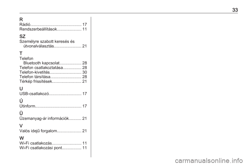 OPEL INSIGNIA BREAK 2019.5 Infotainment kézikönyv (in Hungarian) 33RRádió ............................................ 17
Rendszerbeállítások .....................11
SZ
Személyre szabott keresés és útvonalválasztás........................ 21
T Telefon Bl OPEL INSIGNIA BREAK 2019.5 Infotainment kézikönyv (in Hungarian) 33RRádió ............................................ 17
Rendszerbeállítások .....................11
SZ
Személyre szabott keresés és útvonalválasztás........................ 21
T Telefon Bl