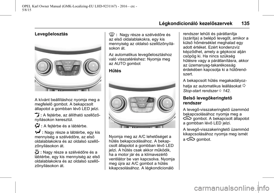 OPEL KARL 2015.75 Kezelési útmutató (in Hungarian) OPEL Karl Owner Manual (GMK-Localizing-EU LHD-9231167) - 2016 - crc -
5/8/15
Légkondicionáló kezelőszervek 135
Levegőelosztás
A kívánt beállításhoz nyomja meg a
megfelelőgombot. A bekapcso OPEL KARL 2015.75 Kezelési útmutató (in Hungarian) OPEL Karl Owner Manual (GMK-Localizing-EU LHD-9231167) - 2016 - crc -
5/8/15
Légkondicionáló kezelőszervek 135
Levegőelosztás
A kívánt beállításhoz nyomja meg a
megfelelőgombot. A bekapcso