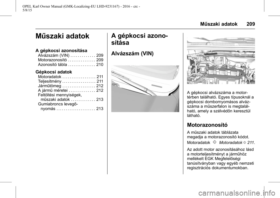 OPEL KARL 2015.75 Kezelési útmutató (in Hungarian) OPEL Karl Owner Manual (GMK-Localizing-EU LHD-9231167) - 2016 - crc -
5/8/15
Műszaki adatok 209
Műszaki adatok
A gépkocsi azonosítása
Alvázszám (VIN) . . . . . . . . . . . . . 209
Motorazonosí OPEL KARL 2015.75 Kezelési útmutató (in Hungarian) OPEL Karl Owner Manual (GMK-Localizing-EU LHD-9231167) - 2016 - crc -
5/8/15
Műszaki adatok 209
Műszaki adatok
A gépkocsi azonosítása
Alvázszám (VIN) . . . . . . . . . . . . . 209
Motorazonosí