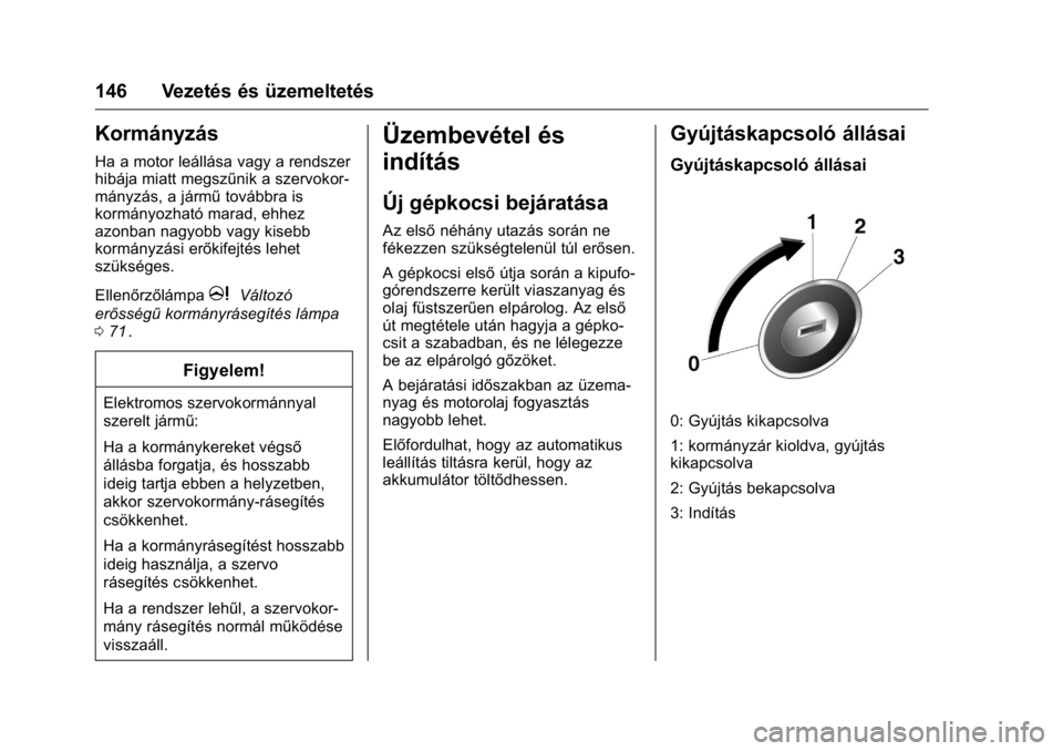 OPEL KARL 2016 Kezelési útmutató (in Hungarian) OPEL Karl Owner Manual (GMK-Localizing-EU LHD-9231167) - 2016 -
CRC - 9/9/15
146 Vezetés és üzemeltetés
Kormányzás
Ha a motor leállása vagy a rendszer
hibája miatt megszűnik a szervokor-
má OPEL KARL 2016 Kezelési útmutató (in Hungarian) OPEL Karl Owner Manual (GMK-Localizing-EU LHD-9231167) - 2016 -
CRC - 9/9/15
146 Vezetés és üzemeltetés
Kormányzás
Ha a motor leállása vagy a rendszer
hibája miatt megszűnik a szervokor-
má