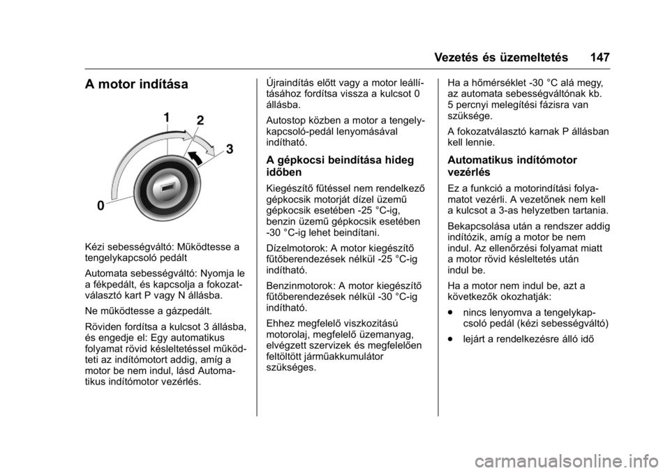 OPEL KARL 2016 Kezelési útmutató (in Hungarian) OPEL Karl Owner Manual (GMK-Localizing-EU LHD-9231167) - 2016 -
CRC - 9/9/15
Vezetés és üzemeltetés 147
A motor indítása
Kézi sebességváltó: Működtesse a
tengelykapcsoló pedált
Automata OPEL KARL 2016 Kezelési útmutató (in Hungarian) OPEL Karl Owner Manual (GMK-Localizing-EU LHD-9231167) - 2016 -
CRC - 9/9/15
Vezetés és üzemeltetés 147
A motor indítása
Kézi sebességváltó: Működtesse a
tengelykapcsoló pedált
Automata