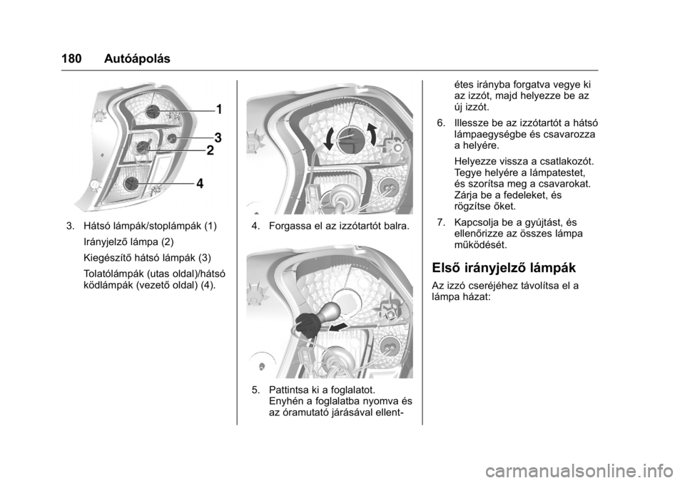 OPEL KARL 2016  Kezelési útmutató (in Hungarian) OPEL Karl Owner Manual (GMK-Localizing-EU LHD-9231167) - 2016 -
CRC - 9/9/15
180 Autóápolás
3. Hátsó lámpák/stoplámpák (1)Irányjelző lámpa (2)
Kiegészítő hátsó lámpák (3)
Tolatólá