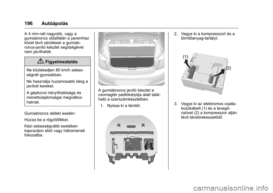 OPEL KARL 2016  Kezelési útmutató (in Hungarian) OPEL Karl Owner Manual (GMK-Localizing-EU LHD-9231167) - 2016 -
CRC - 9/9/15
196 Autóápolás
A 4 mm-nél nagyobb, vagy a
gumiabroncs oldalfalán a peremhez
közel lévősérülések a gumiab-
roncs-