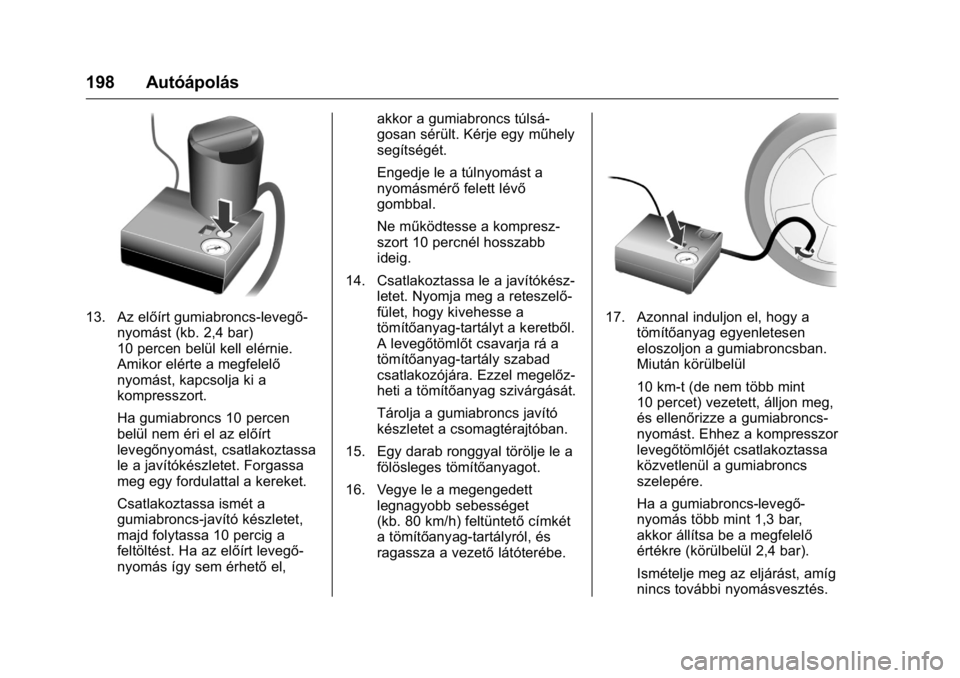 OPEL KARL 2016 Kezelési útmutató (in Hungarian) OPEL Karl Owner Manual (GMK-Localizing-EU LHD-9231167) - 2016 -
CRC - 9/9/15
198 Autóápolás
13. Az előírt gumiabroncs-levegő-nyomást (kb. 2,4 bar)
10 percen belül kell elérnie.
Amikor elérte OPEL KARL 2016 Kezelési útmutató (in Hungarian) OPEL Karl Owner Manual (GMK-Localizing-EU LHD-9231167) - 2016 -
CRC - 9/9/15
198 Autóápolás
13. Az előírt gumiabroncs-levegő-nyomást (kb. 2,4 bar)
10 percen belül kell elérnie.
Amikor elérte