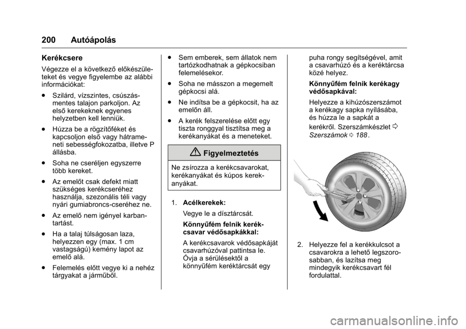 OPEL KARL 2016 Kezelési útmutató (in Hungarian) OPEL Karl Owner Manual (GMK-Localizing-EU LHD-9231167) - 2016 -
CRC - 9/9/15
200 Autóápolás
Kerékcsere
Végezze el a következőelőkészüle-
teket és vegye figyelembe az alábbi
információkat OPEL KARL 2016 Kezelési útmutató (in Hungarian) OPEL Karl Owner Manual (GMK-Localizing-EU LHD-9231167) - 2016 -
CRC - 9/9/15
200 Autóápolás
Kerékcsere
Végezze el a következőelőkészüle-
teket és vegye figyelembe az alábbi
információkat