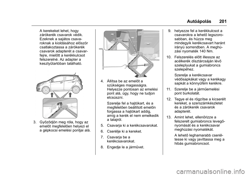 OPEL KARL 2016 Kezelési útmutató (in Hungarian) OPEL Karl Owner Manual (GMK-Localizing-EU LHD-9231167) - 2016 -
CRC - 9/9/15
Autóápolás 201
A kerekeket lehet, hogy
zárókerék csavarok védik.
Ezeknek a sajátos csava-
roknak a kioldásához el OPEL KARL 2016 Kezelési útmutató (in Hungarian) OPEL Karl Owner Manual (GMK-Localizing-EU LHD-9231167) - 2016 -
CRC - 9/9/15
Autóápolás 201
A kerekeket lehet, hogy
zárókerék csavarok védik.
Ezeknek a sajátos csava-
roknak a kioldásához el