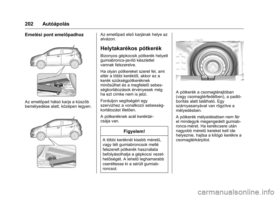 OPEL KARL 2016 Kezelési útmutató (in Hungarian) OPEL Karl Owner Manual (GMK-Localizing-EU LHD-9231167) - 2016 -
CRC - 9/9/15
202 Autóápolás
Emelési pont emelőpadhoz
Az emelőpad hátsó karja a küszöb
bemélyedése alatt, középen legyen.
A OPEL KARL 2016 Kezelési útmutató (in Hungarian) OPEL Karl Owner Manual (GMK-Localizing-EU LHD-9231167) - 2016 -
CRC - 9/9/15
202 Autóápolás
Emelési pont emelőpadhoz
Az emelőpad hátsó karja a küszöb
bemélyedése alatt, középen legyen.
A