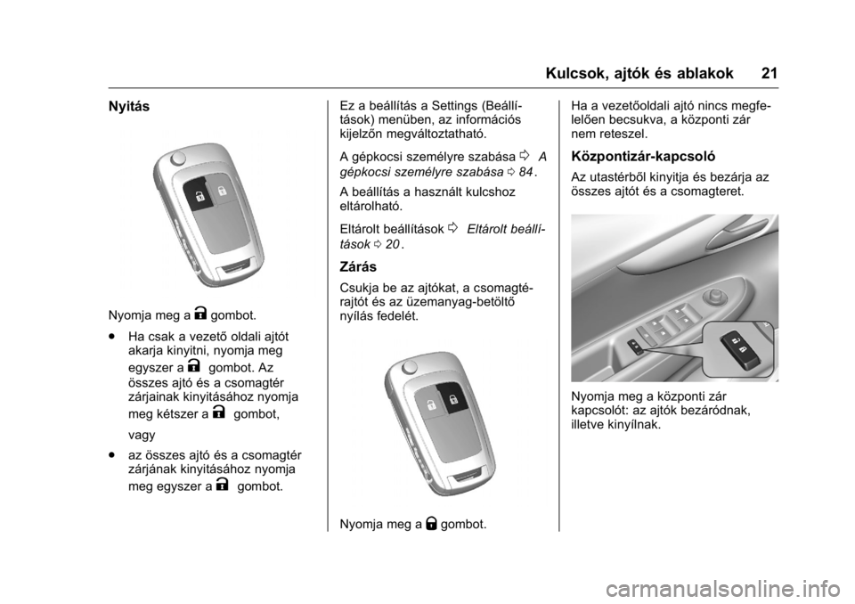 OPEL KARL 2016 Kezelési útmutató (in Hungarian) OPEL Karl Owner Manual (GMK-Localizing-EU LHD-9231167) - 2016 -
CRC - 9/9/15
Kulcsok, ajtók és ablakok 21
Nyitás
Nyomja meg aKgombot.
. Ha csak a vezető oldali ajtót
akarja kinyitni, nyomja meg
e OPEL KARL 2016 Kezelési útmutató (in Hungarian) OPEL Karl Owner Manual (GMK-Localizing-EU LHD-9231167) - 2016 -
CRC - 9/9/15
Kulcsok, ajtók és ablakok 21
Nyitás
Nyomja meg aKgombot.
. Ha csak a vezető oldali ajtót
akarja kinyitni, nyomja meg
e