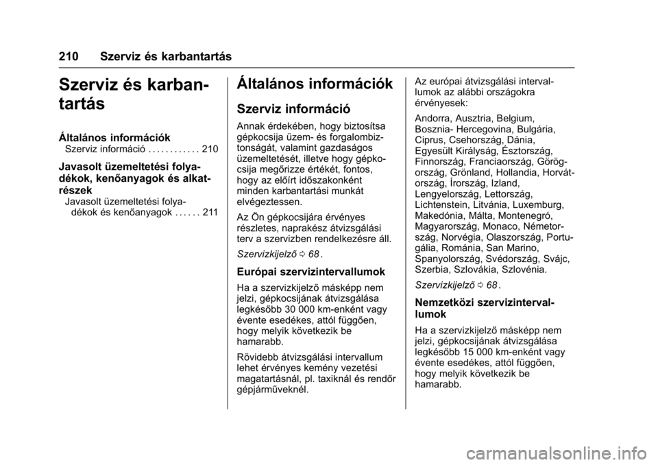 OPEL KARL 2016 Kezelési útmutató (in Hungarian) OPEL Karl Owner Manual (GMK-Localizing-EU LHD-9231167) - 2016 -
CRC - 9/9/15
210 Szerviz és karbantartás
Szerviz és karban-
tartás
Általános információk
Szerviz információ . . . . . . . . . OPEL KARL 2016 Kezelési útmutató (in Hungarian) OPEL Karl Owner Manual (GMK-Localizing-EU LHD-9231167) - 2016 -
CRC - 9/9/15
210 Szerviz és karbantartás
Szerviz és karban-
tartás
Általános információk
Szerviz információ . . . . . . . . .
