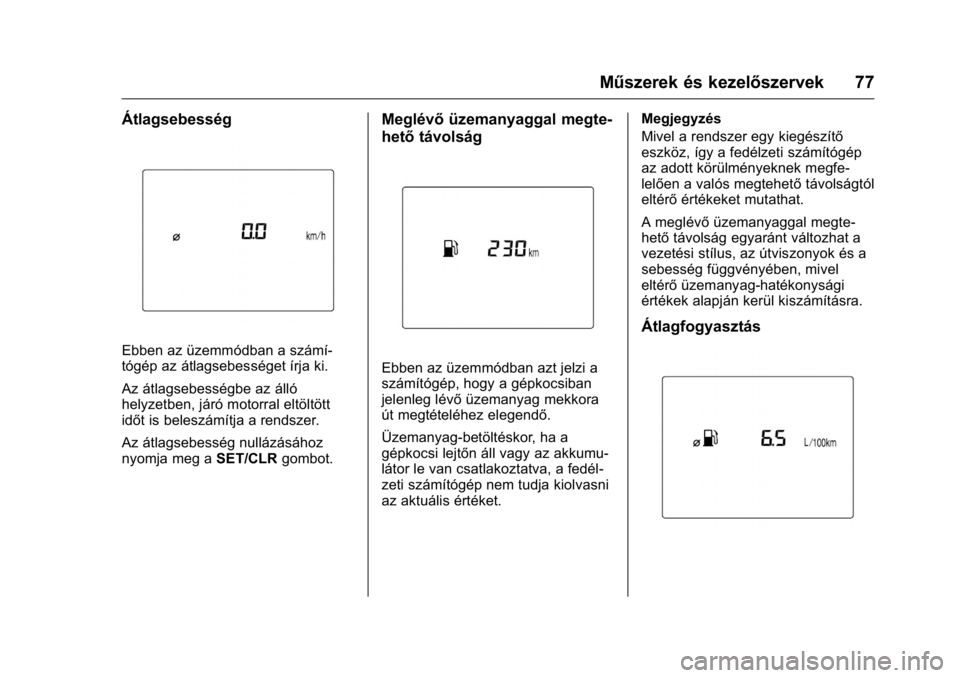 OPEL KARL 2016 Kezelési útmutató (in Hungarian) OPEL Karl Owner Manual (GMK-Localizing-EU LHD-9231167) - 2016 -
CRC - 9/9/15
Műszerek és kezelőszervek 77
Átlagsebesség
Ebben az üzemmódban a számí-
tógép az átlagsebességet írja ki.
Az OPEL KARL 2016 Kezelési útmutató (in Hungarian) OPEL Karl Owner Manual (GMK-Localizing-EU LHD-9231167) - 2016 -
CRC - 9/9/15
Műszerek és kezelőszervek 77
Átlagsebesség
Ebben az üzemmódban a számí-
tógép az átlagsebességet írja ki.
Az