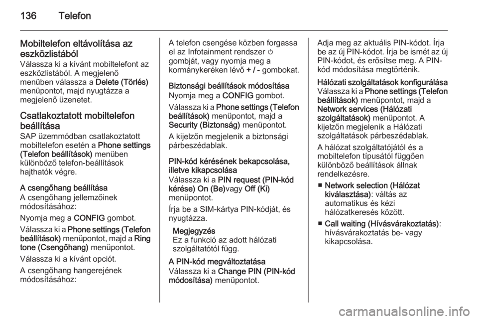 OPEL MERIVA 2015 Infotainment kézikönyv (in Hungarian) 136Telefon
Mobiltelefon eltávolítása az
eszközlistából Válassza ki a kívánt mobiltelefont az
eszközlistából. A megjelenő
menüben válassza a Delete (Törlés)
menüpontot, majd nyugtáz OPEL MERIVA 2015 Infotainment kézikönyv (in Hungarian) 136Telefon
Mobiltelefon eltávolítása az
eszközlistából Válassza ki a kívánt mobiltelefont az
eszközlistából. A megjelenő
menüben válassza a Delete (Törlés)
menüpontot, majd nyugtáz