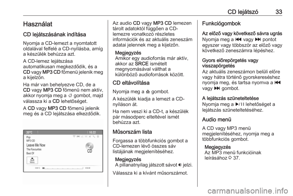 OPEL MERIVA 2016  Infotainment kézikönyv (in Hungarian) CD lejátszó33HasználatCD lejátszásának indítása
Nyomja a CD-lemezt a nyomtatott
oldalával felfelé a CD-nyílásba, amíg
a készülék behúzza azt.
A CD-lemez lejátszása
automatikusan meg