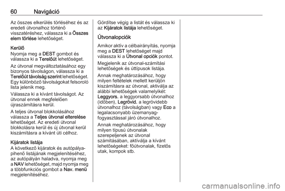 OPEL MERIVA 2016  Infotainment kézikönyv (in Hungarian) 60NavigációAz összes elkerülés törléséhez és azeredeti útvonalhoz történő
visszatéréshez, válassza ki a  Összes
elem törlése  lehetőséget.
Kerülő
Nyomja meg a  DEST gombot és
v