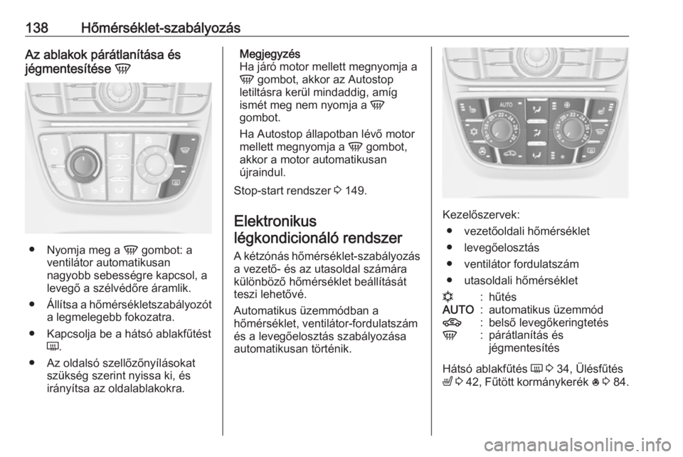 OPEL MERIVA 2016.5  Kezelési útmutató (in Hungarian) 138Hőmérséklet-szabályozásAz ablakok párátlanítása és
jégmentesítése  V
●
Nyomja meg a  V gombot: a
ventilátor automatikusan
nagyobb sebességre kapcsol, a
levegő a szélvédőre ára