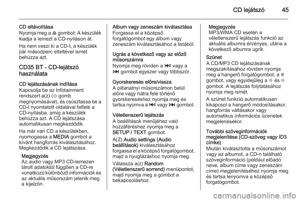 OPEL VIVARO B 2014.5 Infotainment kézikönyv (in Hungarian) CD lejátszó45
CD eltávolítása
Nyomja meg a d gombot: A készülék
kiadja a lemezt a CD-nyíláson át.
Ha nem veszi ki a CD-t, a készülék
pár másodperc elteltével ismét
behúzza azt.
CD3 OPEL VIVARO B 2014.5 Infotainment kézikönyv (in Hungarian) CD lejátszó45
CD eltávolítása
Nyomja meg a d gombot: A készülék
kiadja a lemezt a CD-nyíláson át.
Ha nem veszi ki a CD-t, a készülék
pár másodperc elteltével ismét
behúzza azt.
CD3