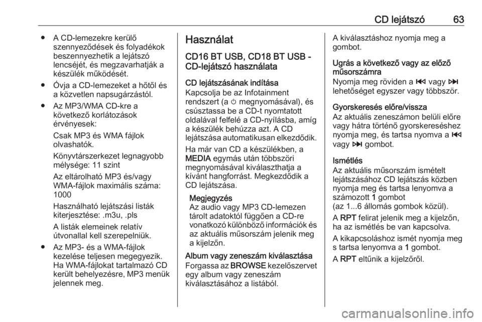 OPEL VIVARO B 2016.5  Infotainment kézikönyv (in Hungarian) CD lejátszó63● A CD-lemezekre kerülőszennyeződések és folyadékok
beszennyezhetik a lejátszó
lencséjét, és megzavarhatják a
készülék működését.
● Óvja a CD-lemezeket a hőtől