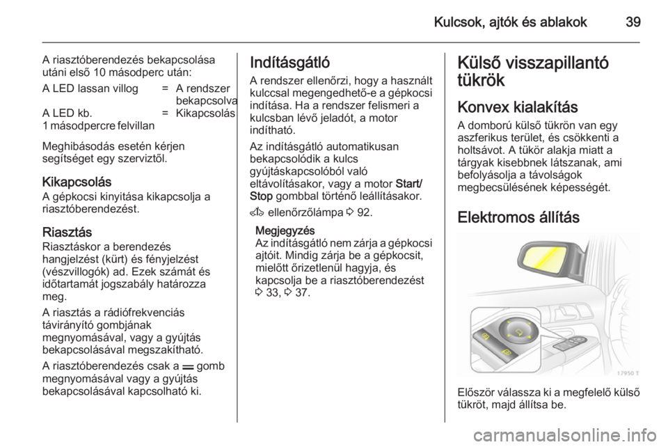OPEL ZAFIRA B 2014  Kezelési útmutató (in Hungarian) Kulcsok, ajtók és ablakok39
A riasztóberendezés bekapcsolása
utáni első 10 másodperc után:A LED lassan villog=A rendszer
bekapcsolvaA LED kb.
1 másodpercre felvillan=Kikapcsolás
Meghibásod