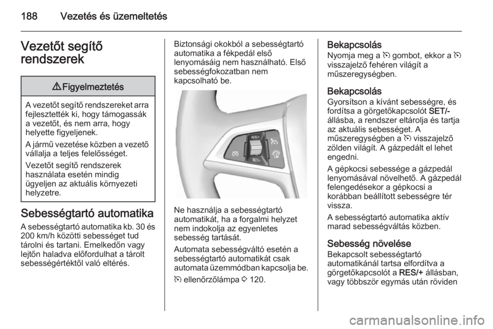 OPEL ZAFIRA C 2014 Kezelési útmutató (in Hungarian) 188Vezetés és üzemeltetésVezetőt segítő
rendszerek9 Figyelmeztetés
A vezetőt segítő rendszereket arra
fejlesztették ki, hogy támogassák
a vezetőt, és nem arra, hogy
helyette figyeljene OPEL ZAFIRA C 2014 Kezelési útmutató (in Hungarian) 188Vezetés és üzemeltetésVezetőt segítő
rendszerek9 Figyelmeztetés
A vezetőt segítő rendszereket arra
fejlesztették ki, hogy támogassák
a vezetőt, és nem arra, hogy
helyette figyeljene
