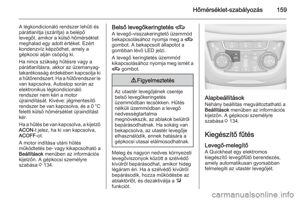 OPEL ZAFIRA C 2014.5  Kezelési útmutató (in Hungarian) Hőmérséklet-szabályozás159
A légkondicionáló rendszer lehűti és
párátlanítja (szárítja) a belépő
levegőt, amikor a külső hőmérséklet
meghalad egy adott értéket. Ezért kondenz