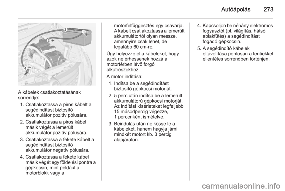 OPEL ZAFIRA C 2014.5  Kezelési útmutató (in Hungarian) Autóápolás273
A kábelek csatlakoztatásának
sorrendje:
1. Csatlakoztassa a piros kábelt a segédindítást biztosító
akkumulátor pozitív pólusára.
2. Csatlakoztassa a piros kábel másik v