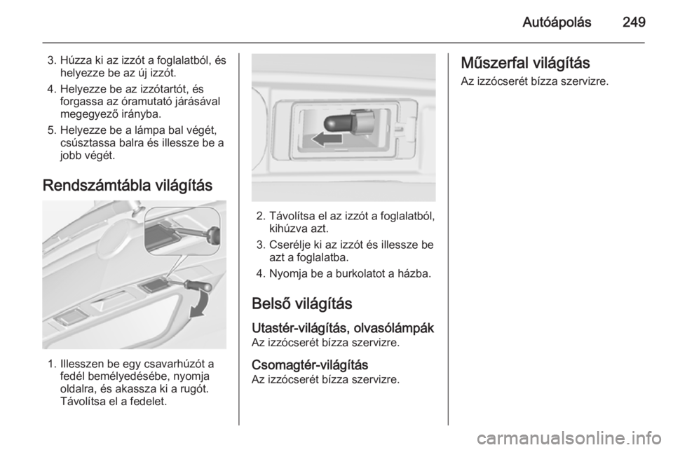 OPEL ZAFIRA C 2015  Kezelési útmutató (in Hungarian) Autóápolás249
3. Húzza ki az izzót a foglalatból, éshelyezze be az új izzót.
4. Helyezze be az izzótartót, és forgassa az óramutató járásával
megegyező irányba.
5. Helyezze be a lá