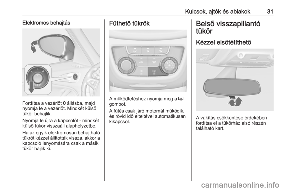 OPEL ZAFIRA C 2018.5  Kezelési útmutató (in Hungarian) Kulcsok, ajtók és ablakok31Elektromos behajtás
Fordítsa a vezérlőt 0 állásba, majd
nyomja le a vezérlőt. Mindkét külső
tükör behajlik.
Nyomja le újra a kapcsolót - mindkét
külső t