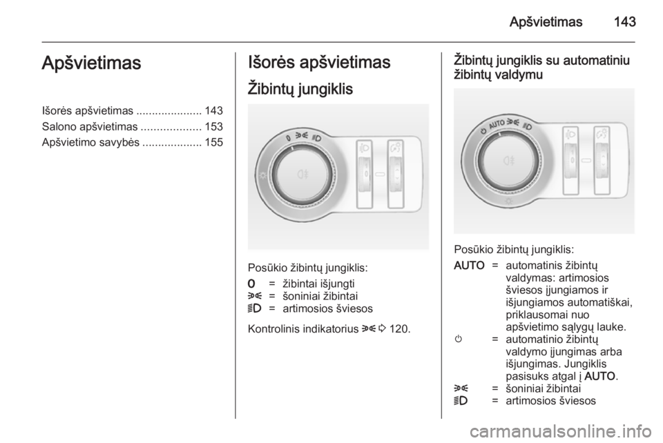 OPEL ASTRA J 2014.5  Savininko vadovas (in Lithuanian) Apšvietimas143ApšvietimasIšorės apšvietimas.....................143
Salono apšvietimas ...................153
Apšvietimo savybės ...................155Išorės apšvietimas
Žibintų jungiklis