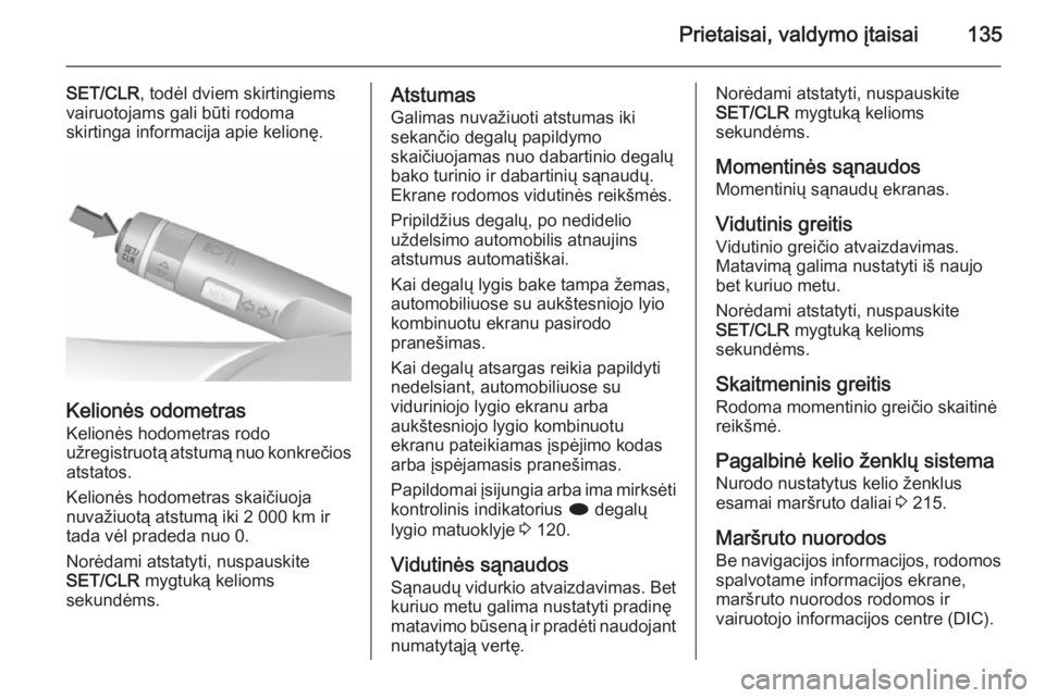 OPEL ASTRA J 2015.5  Savininko vadovas (in Lithuanian) Prietaisai, valdymo įtaisai135
SET/CLR, todėl dviem skirtingiems
vairuotojams gali būti rodoma
skirtinga informacija apie kelionę.
Kelionės odometras
Kelionės hodometras rodo
užregistruotą ats