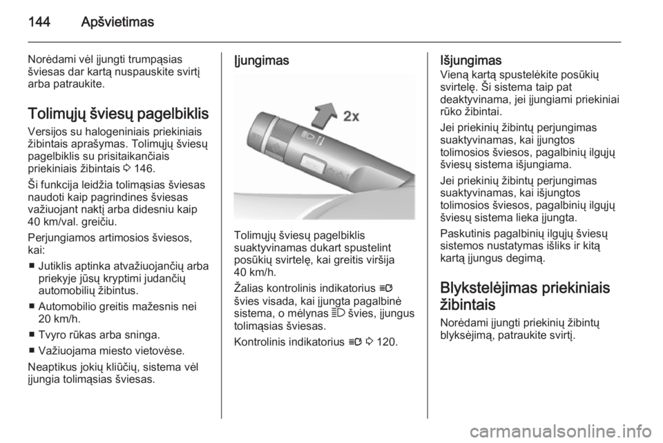 OPEL ASTRA J 2015.5 Savininko vadovas (in Lithuanian) 144Apšvietimas
Norėdami vėl įjungti trumpąsias
šviesas dar kartą nuspauskite svirtį
arba patraukite.
Tolimųjų šviesų pagelbiklis
Versijos su halogeniniais priekiniais
žibintais aprašymas OPEL ASTRA J 2015.5 Savininko vadovas (in Lithuanian) 144Apšvietimas
Norėdami vėl įjungti trumpąsias
šviesas dar kartą nuspauskite svirtį
arba patraukite.
Tolimųjų šviesų pagelbiklis
Versijos su halogeniniais priekiniais
žibintais aprašymas
