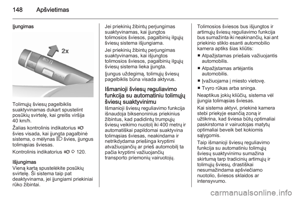 OPEL ASTRA J 2015.5 Savininko vadovas (in Lithuanian) 148Apšvietimas
Įjungimas
Tolimųjų šviesų pagelbiklis
suaktyvinamas dukart spustelint
posūkių svirtelę, kai greitis viršija
40 km/h.
Žalias kontrolinis indikatorius l
švies visada, kai įj OPEL ASTRA J 2015.5 Savininko vadovas (in Lithuanian) 148Apšvietimas
Įjungimas
Tolimųjų šviesų pagelbiklis
suaktyvinamas dukart spustelint
posūkių svirtelę, kai greitis viršija
40 km/h.
Žalias kontrolinis indikatorius l
švies visada, kai įj