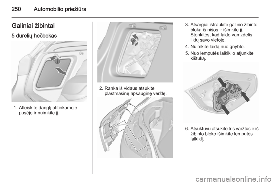 OPEL ASTRA J 2015.5  Savininko vadovas (in Lithuanian) 250Automobilio priežiūraGaliniai žibintai5 durelių hečbekas
1. Atleiskite dangtį atitinkamoje pusėje ir nuimkite jį.
2. Ranka iš vidaus atsukiteplastmasinę apsauginę veržlę.
3. Atsargiai 