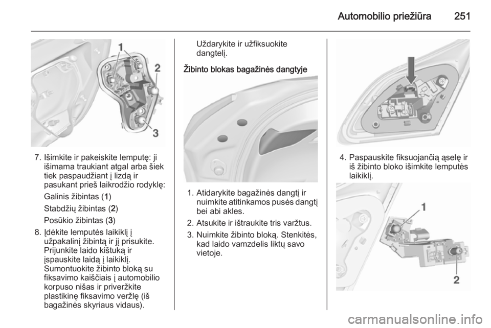OPEL ASTRA J 2015.5  Savininko vadovas (in Lithuanian) Automobilio priežiūra251
7. Išimkite ir pakeiskite lemputę: jiišimama traukiant atgal arba šiektiek paspaudžiant į lizdą ir
pasukant prieš laikrodžio rodyklę:
Galinis žibintas ( 1)
Stabd