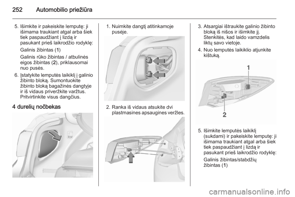 OPEL ASTRA J 2015.5  Savininko vadovas (in Lithuanian) 252Automobilio priežiūra
5. Išimkite ir pakeiskite lemputę: jiišimama traukiant atgal arba šiek
tiek paspaudžiant į lizdą ir
pasukant prieš laikrodžio rodyklę:
Galinis žibintas ( 1)
Galin