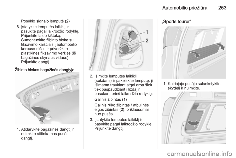 OPEL ASTRA J 2015.5  Savininko vadovas (in Lithuanian) Automobilio priežiūra253
Posūkio signalo lemputė (2)
6. Įstatykite lemputės laikiklį ir pasukite pagal laikrodžio rodyklę.Prijunkite laido kištuką.
Sumontuokite žibinto bloką su
fiksavimo