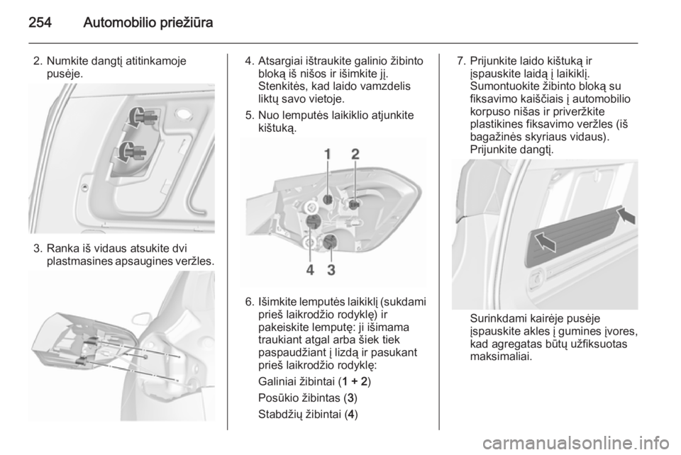 OPEL ASTRA J 2015.5  Savininko vadovas (in Lithuanian) 254Automobilio priežiūra
2. Numkite dangtį atitinkamojepusėje.
3. Ranka iš vidaus atsukite dviplastmasines apsaugines veržles.
4. Atsargiai ištraukite galinio žibinto bloką iš nišos ir iši