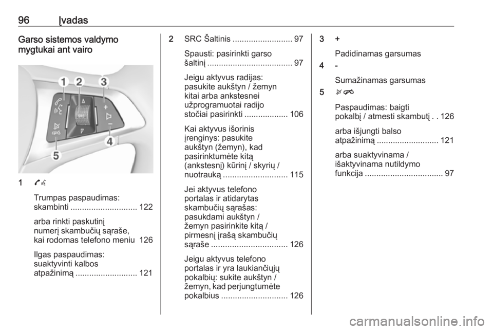 OPEL ASTRA K 2016 Informacijos ir pramogų sistemos vadovas (in Lithuanian) 96ĮvadasGarso sistemos valdymo
mygtukai ant vairo
1 7w
Trumpas paspaudimas:
skambinti ............................. 122
arba rinkti paskutinį
numerį skambučių sąraše, kai rodomas telefono meniu OPEL ASTRA K 2016 Informacijos ir pramogų sistemos vadovas (in Lithuanian) 96ĮvadasGarso sistemos valdymo
mygtukai ant vairo
1 7w
Trumpas paspaudimas:
skambinti ............................. 122
arba rinkti paskutinį
numerį skambučių sąraše, kai rodomas telefono meniu